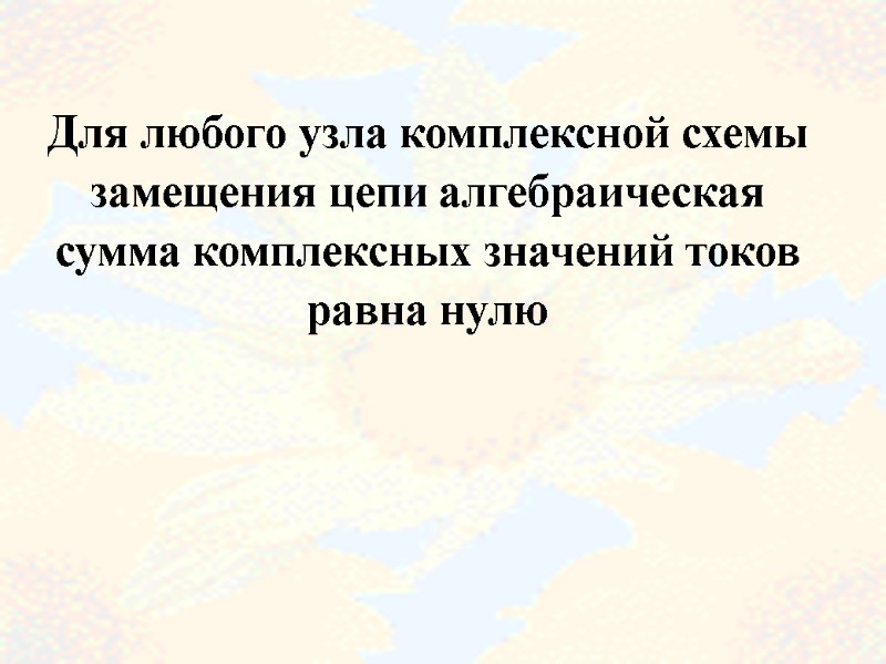 Для любого узла комплексной схемы замещения цепи алгебраическая сумма комплексных значений токов равна нулю